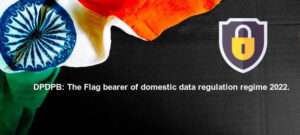 DPDPB: the flag bearer of domestic data regulation regime 2022